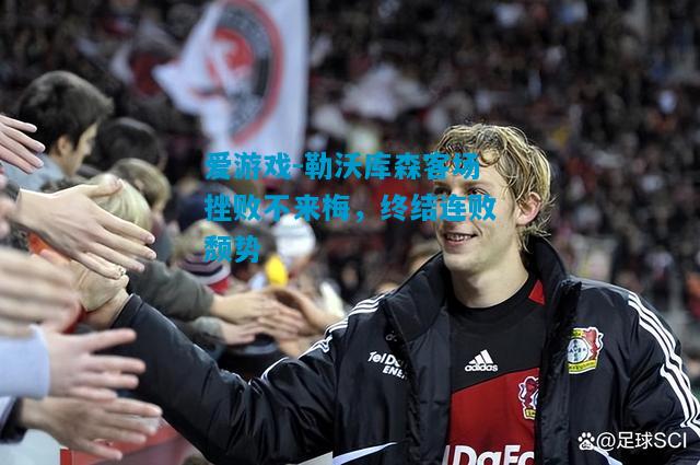 爱游戏-勒沃库森客场挫败不来梅，终结连败颓势