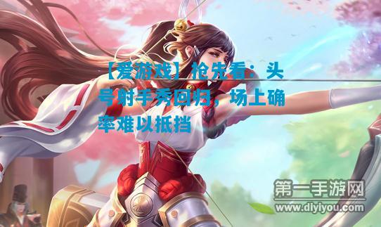 【爱游戏】抢先看：头号射手秀回归，场上确率难以抵挡