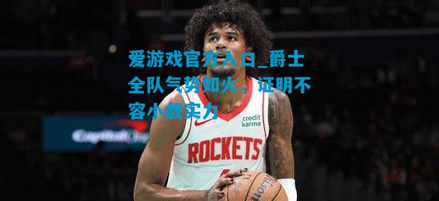 爵士全队气势如火，证明不容小觑实力