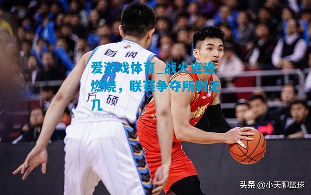 爱游戏体育_战火连连燃烧，联赛争夺所剩无几