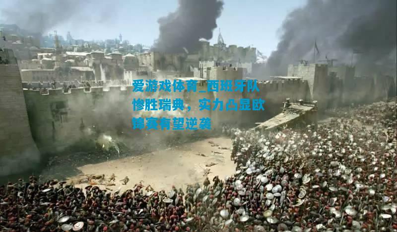 爱游戏体育_西班牙队惨胜瑞典，实力凸显欧锦赛有望逆袭