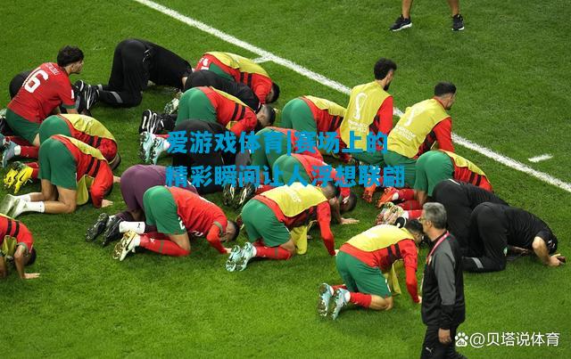 爱游戏体育|赛场上的精彩瞬间让人浮想联翩