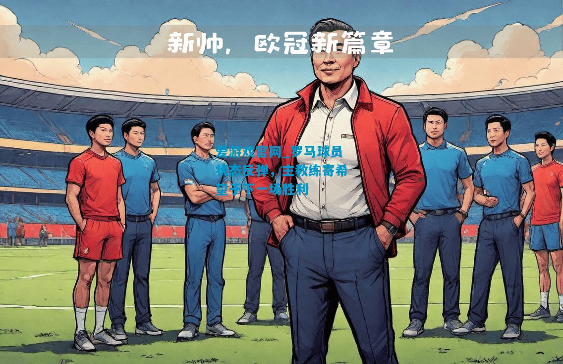 爱游戏官网_罗马球员状态反弹，主教练寄希望于下一场胜利