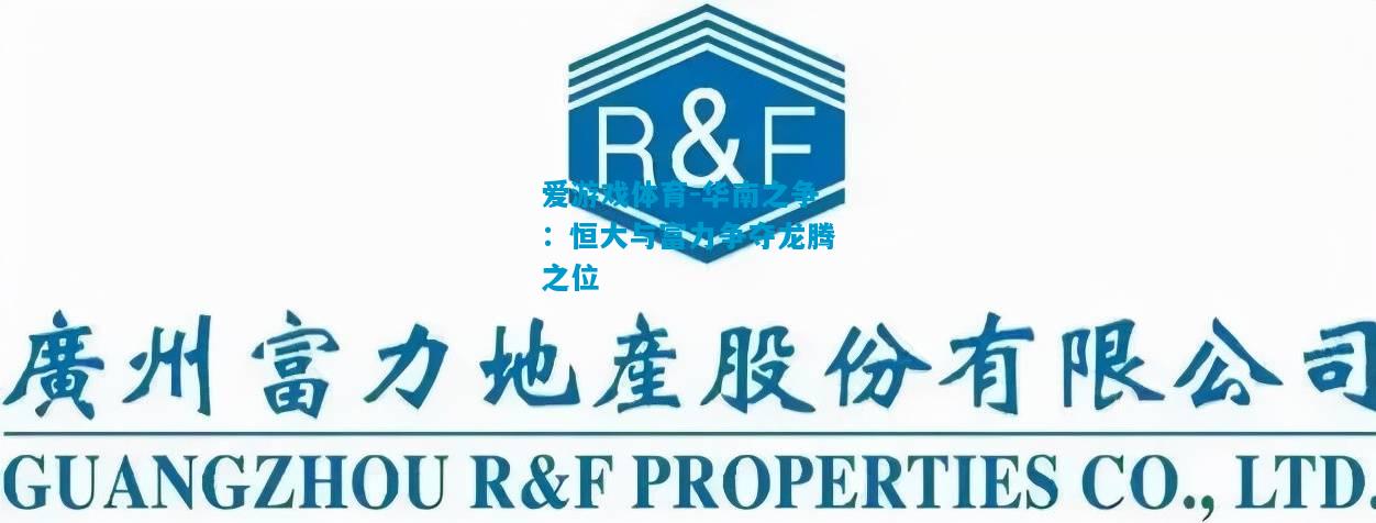 爱游戏体育-华南之争：恒大与富力争夺龙腾之位