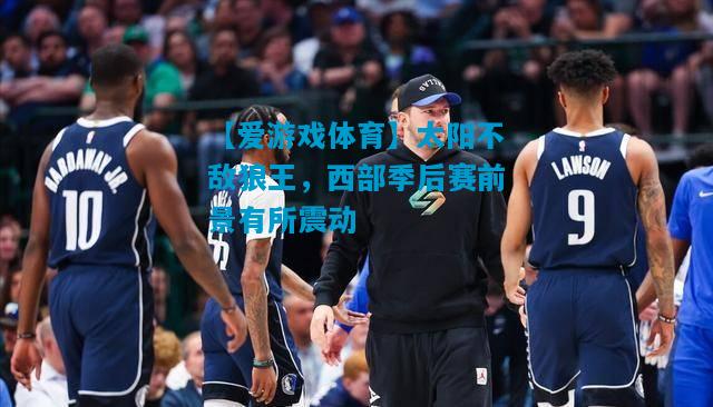 太阳不敌狼王，西部季后赛前景有所震动