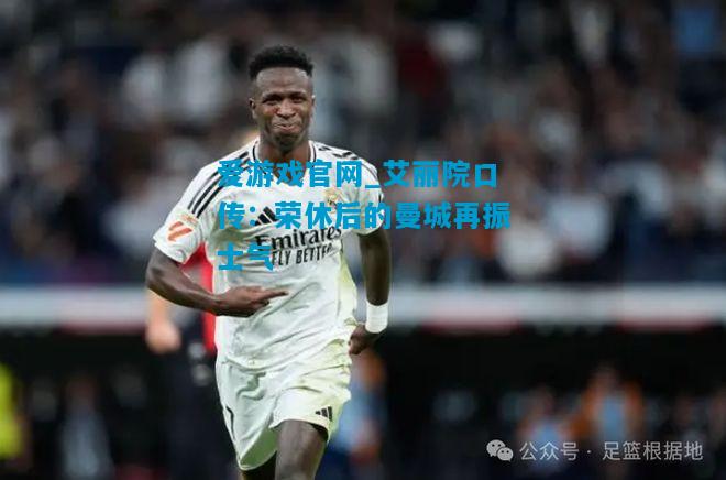 爱游戏官网_艾丽院口传：荣休后的曼城再振士气