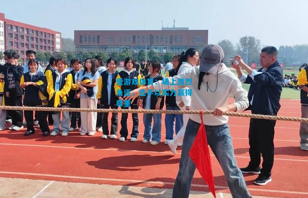 场上激烈角逐，选手以实力赢得尊重