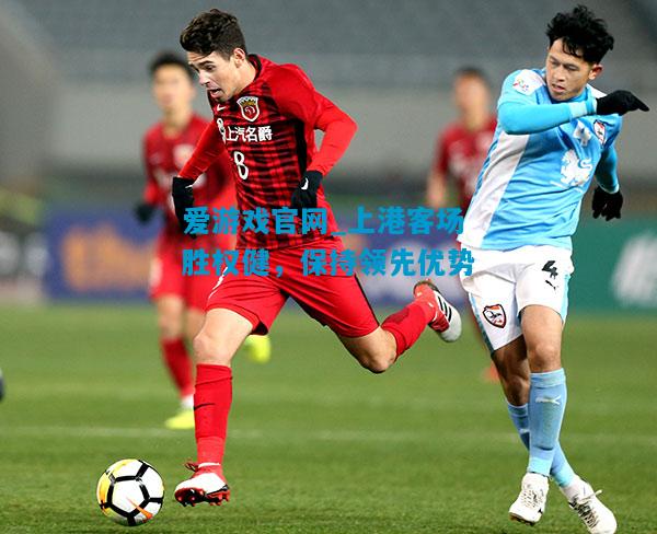 上港客场胜权健，保持领先优势
