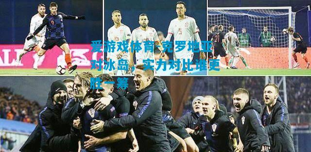 克罗地亚对冰岛，实力对比谁更胜一筹