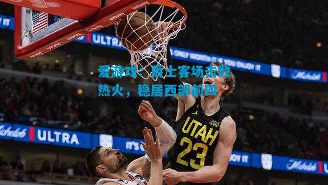 爵士客场击败热火，稳居西部前四