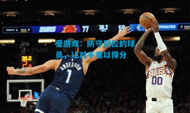 爱游戏：防守到位的球员，让对手难以得分