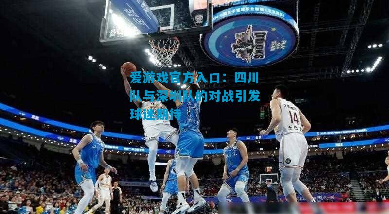 四川队与深圳队的对战引发球迷期待
