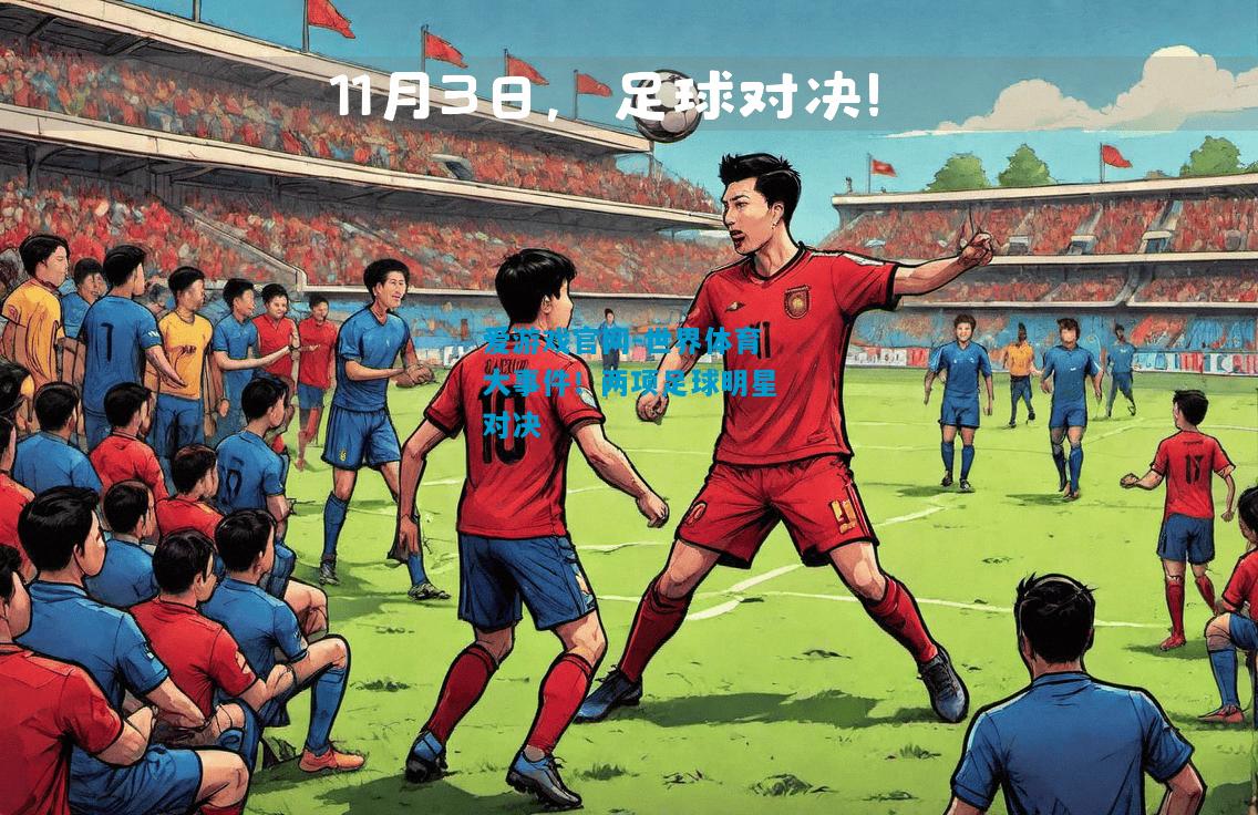 爱游戏官网-世界体育大事件！两项足球明星对决