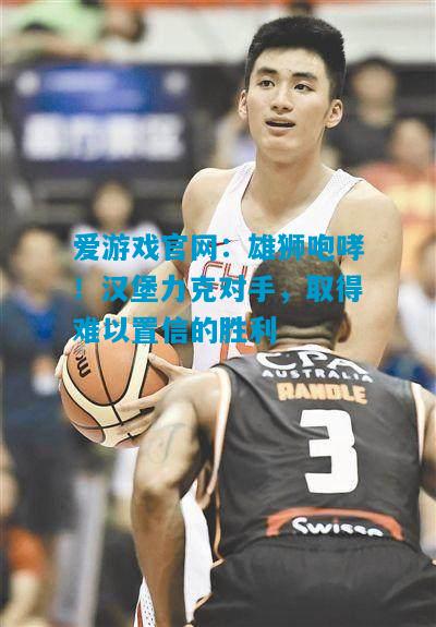 雄狮咆哮！汉堡力克对手，取得难以置信的胜利