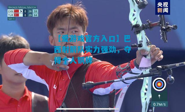 【爱游戏官方入口】巴西射箭队实力强劲，夺得个人铜牌