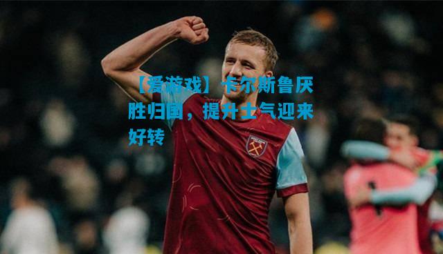 【爱游戏】卡尔斯鲁厌胜归国，提升士气迎来好转