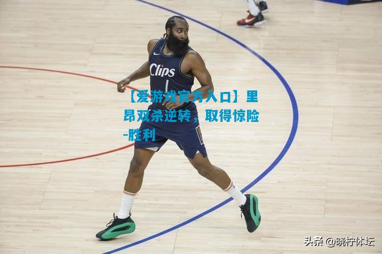 【爱游戏官方入口】里昂双杀逆转，取得惊险-胜利