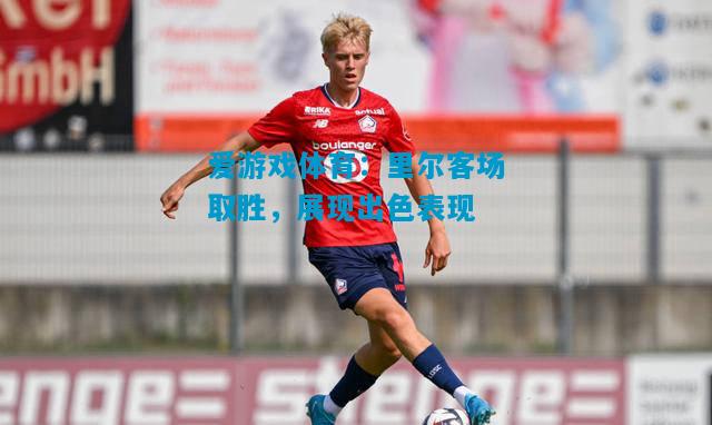 里尔客场取胜，展现出色表现