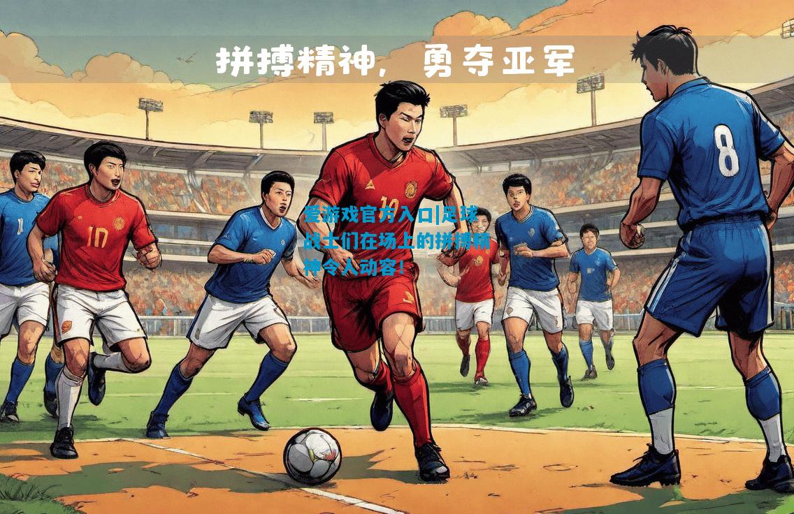 爱游戏官方入口|足球战士们在场上的拼搏精神令人动容！