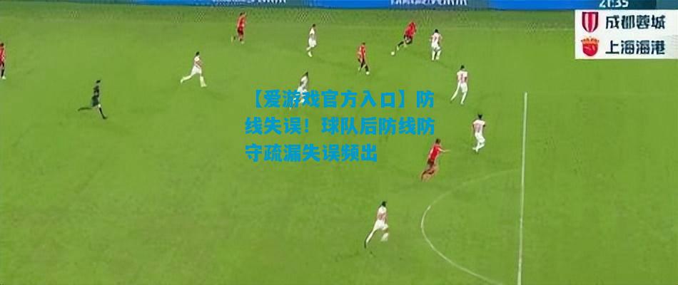 【爱游戏官方入口】防线失误！球队后防线防守疏漏失误频出