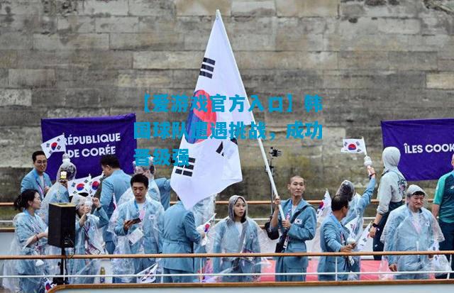 【爱游戏官方入口】韩国球队遭遇挑战，成功晋级强