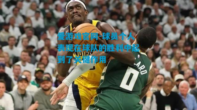 爱游戏官网-球员个人表现在球队的胜利中起到了关键作用