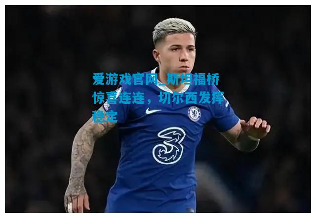 爱游戏官网_斯坦福桥惊喜连连，切尔西发挥稳定