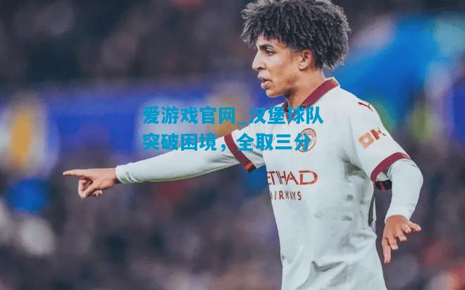 爱游戏官网_汉堡球队突破困境，全取三分