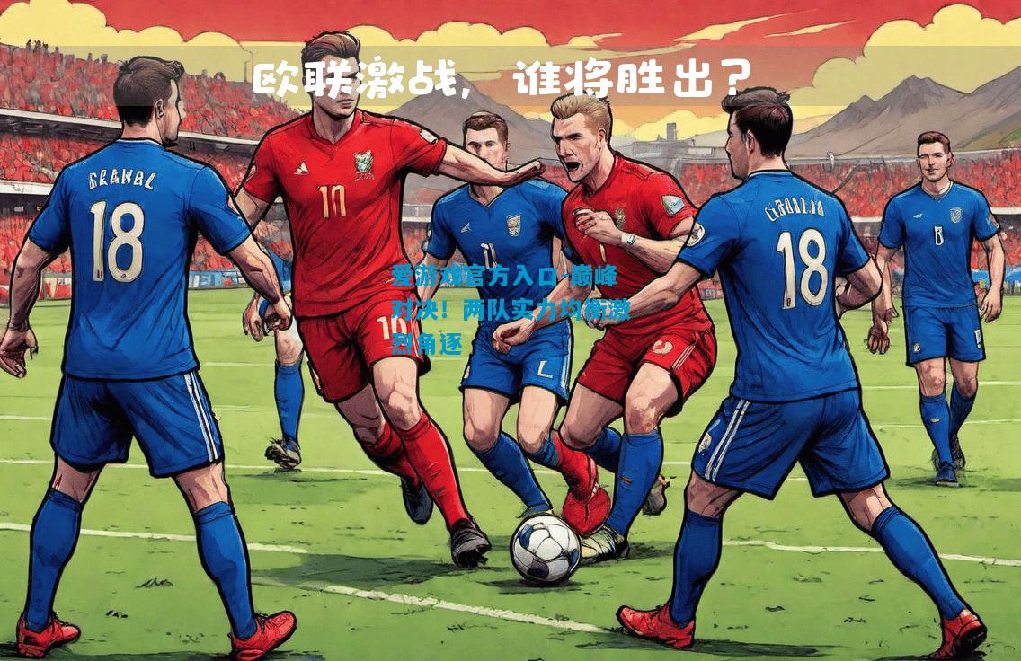 爱游戏官方入口-巅峰对决！两队实力均衡激烈角逐