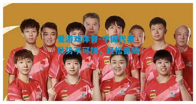 爱游戏体育-中国代表队势不可挡，轻松晋级
