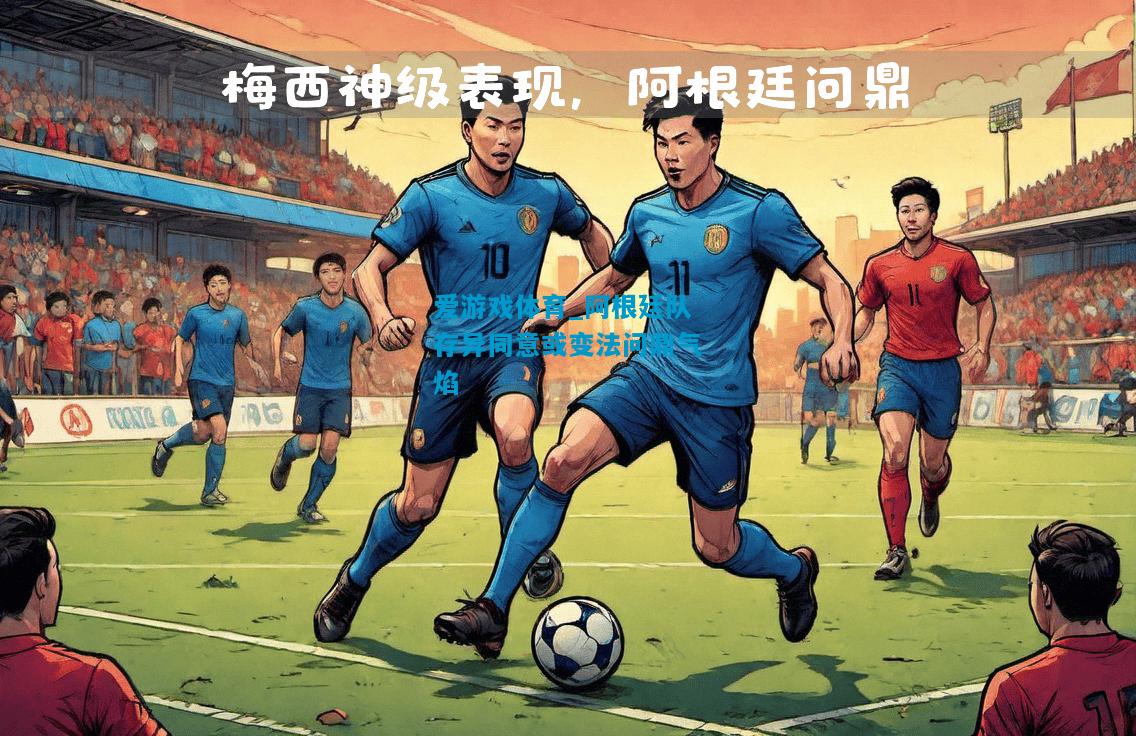爱游戏体育_阿根廷队存异同意或变法问鼎气焰