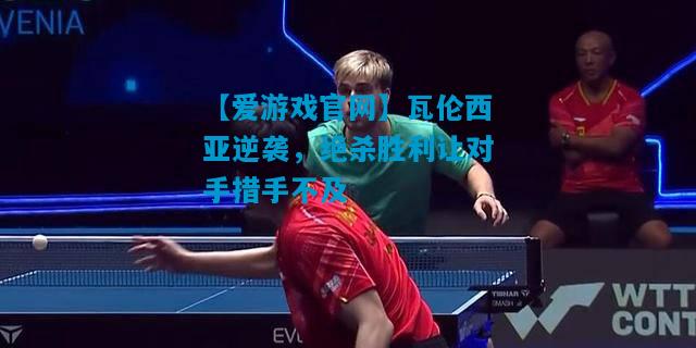 【爱游戏官网】瓦伦西亚逆袭，绝杀胜利让对手措手不及
