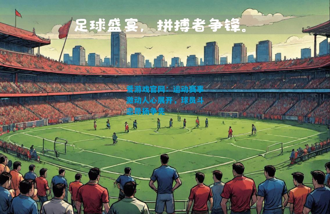 爱游戏官网：运动赛事激动人心展开，球员斗志昂扬争先