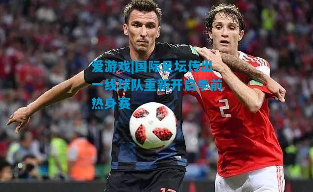 国际足坛传出一线球队重新开启季前热身赛