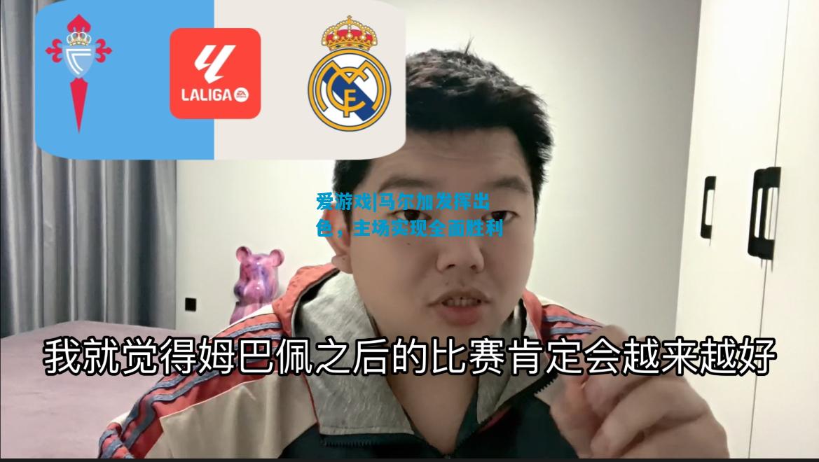 爱游戏|马尔加发挥出色，主场实现全面胜利