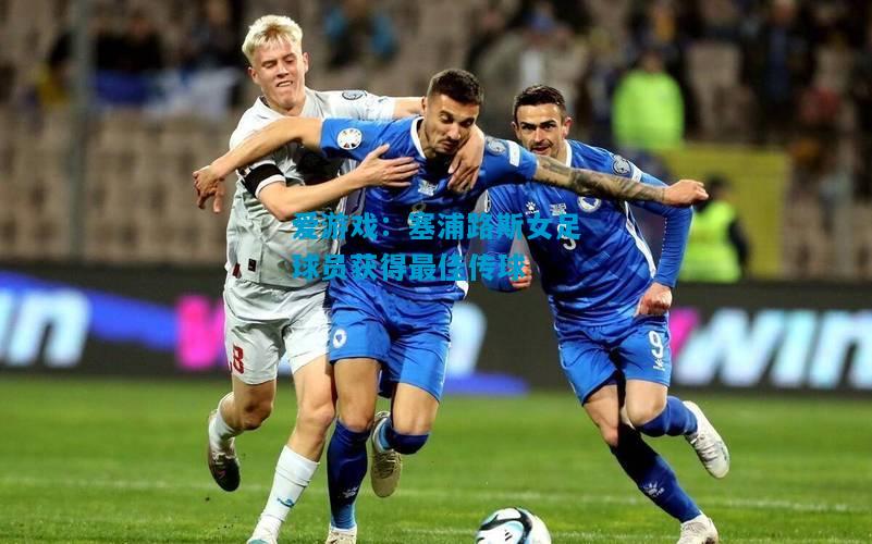 爱游戏：塞浦路斯女足球员获得最佳传球