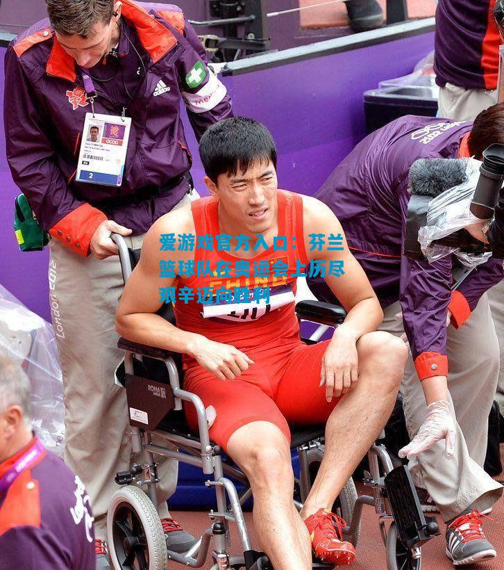 芬兰篮球队在奥运会上历尽艰辛迈向胜利