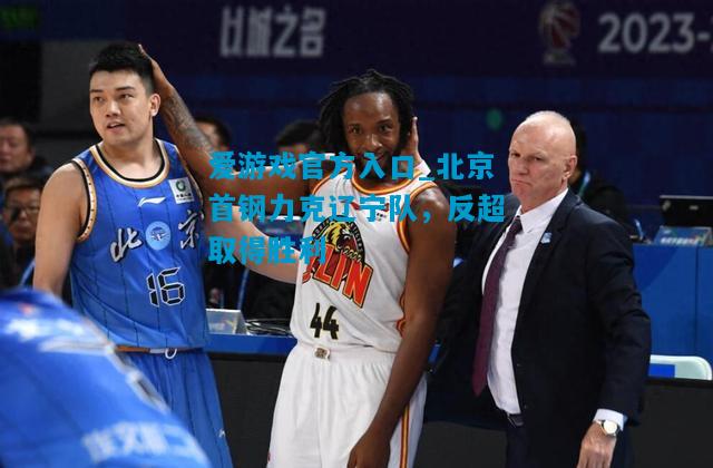 北京首钢力克辽宁队，反超取得胜利