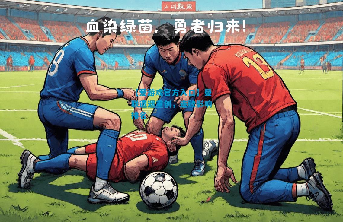 【爱游戏官方入口】曼联遭遇重创，连败影响排名