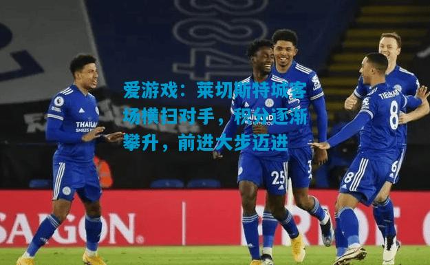 莱切斯特城客场横扫对手，积分逐渐攀升，前进大步迈进