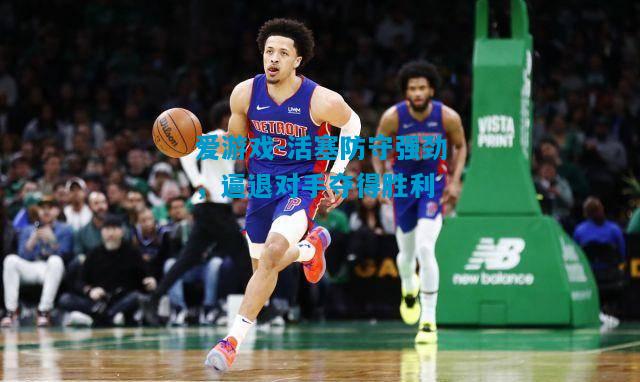 爱游戏-活塞防守强劲，逼退对手夺得胜利