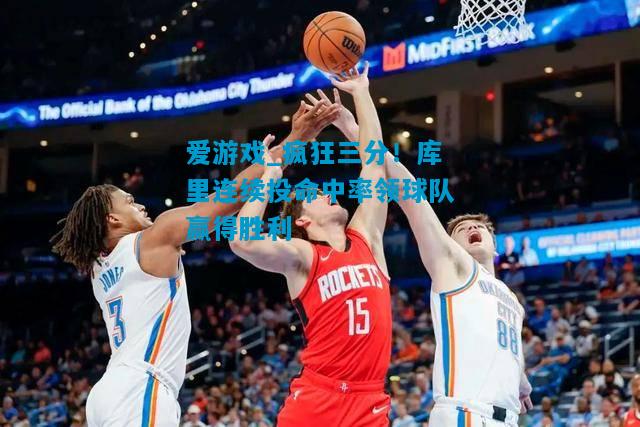 爱游戏_疯狂三分！库里连续投命中率领球队赢得胜利