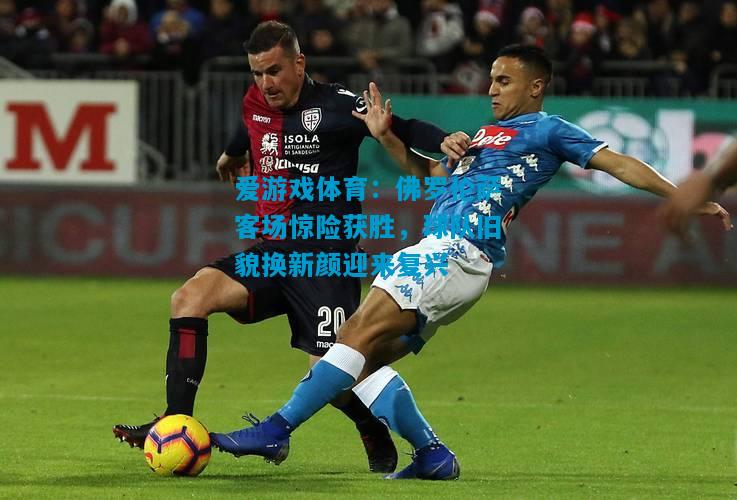 爱游戏体育：佛罗伦萨客场惊险获胜，球队旧貌换新颜迎来复兴