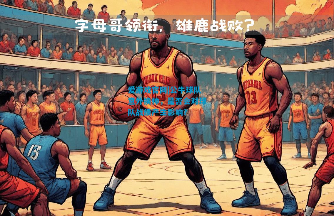 爱游戏官网|公牛球队意外换帅，是否会对球队战绩产生影响？