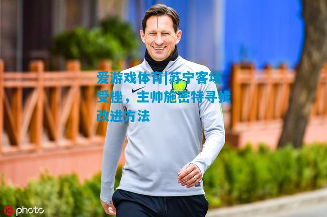 爱游戏体育|苏宁客场受挫，主帅施密特寻找改进方法