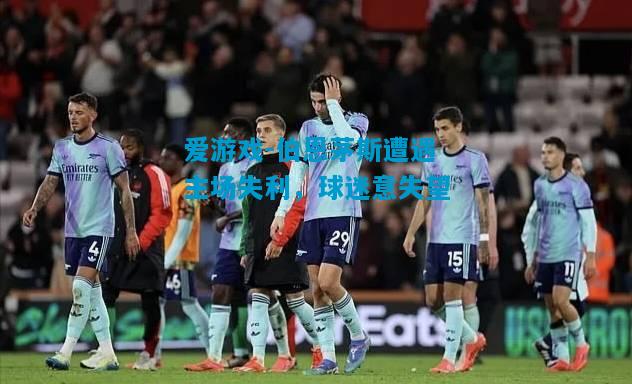 爱游戏-伯恩茅斯遭遇主场失利，球迷意失望