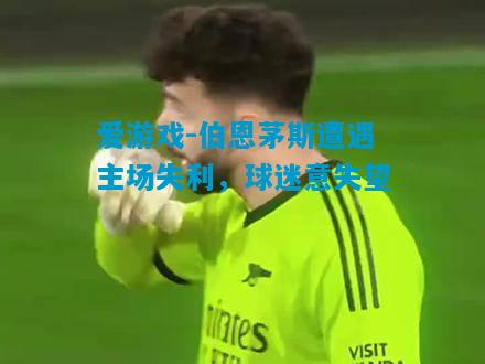 伯恩茅斯遭遇主场失利，球迷意失望