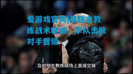 爱游戏官网|曼联主教练战术精准，率队击败对手晋级