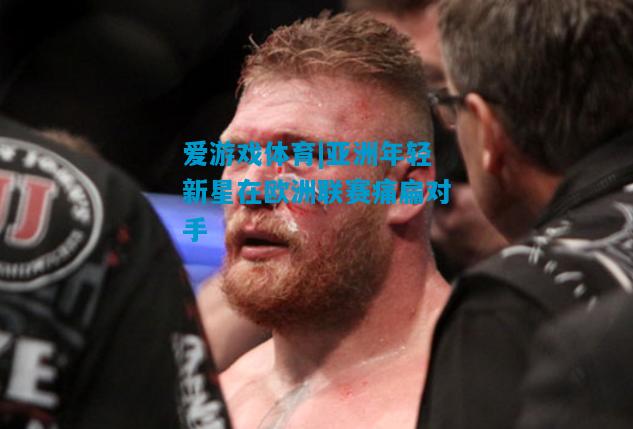 爱游戏体育|亚洲年轻新星在欧洲联赛痛扁对手