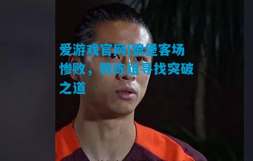 狼堡客场惨败，教练组寻找突破之道